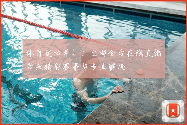 体育迷必看!三立都会台在线直播带来精彩赛事与专业解说