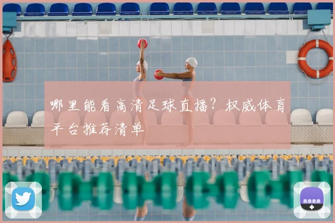 哪里能看高清足球直播？权威体育平台推荐清单