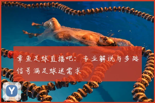 章鱼足球直播吧:专业解说与多路信号满足球迷需求