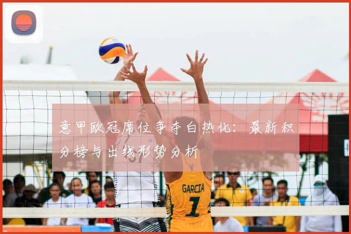 意甲欧冠席位争夺白热化：最新积分榜与出线形势分析