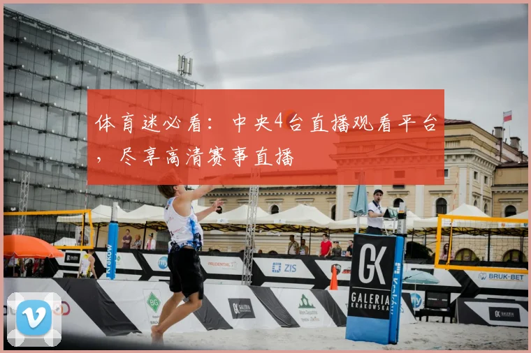 体育迷必看:中央4台直播观看平台,尽享高清赛事直播