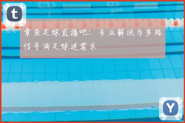 章鱼足球直播吧：专业解说与多路信号满足球迷需求