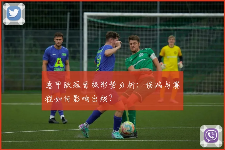 意甲欧冠晋级形势分析:伤病与赛程如何影响出线?