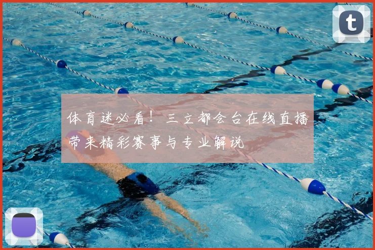 体育迷必看!三立都会台在线直播带来精彩赛事与专业解说