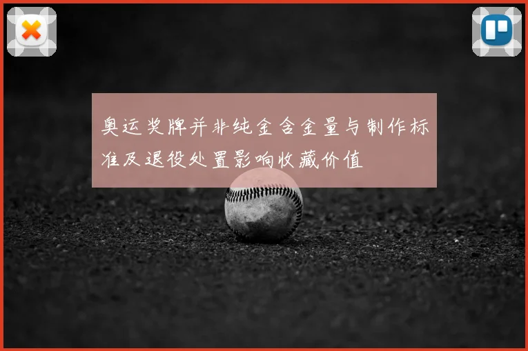 奥运奖牌并非纯金含金量与制作标准及退役处置影响收藏价值